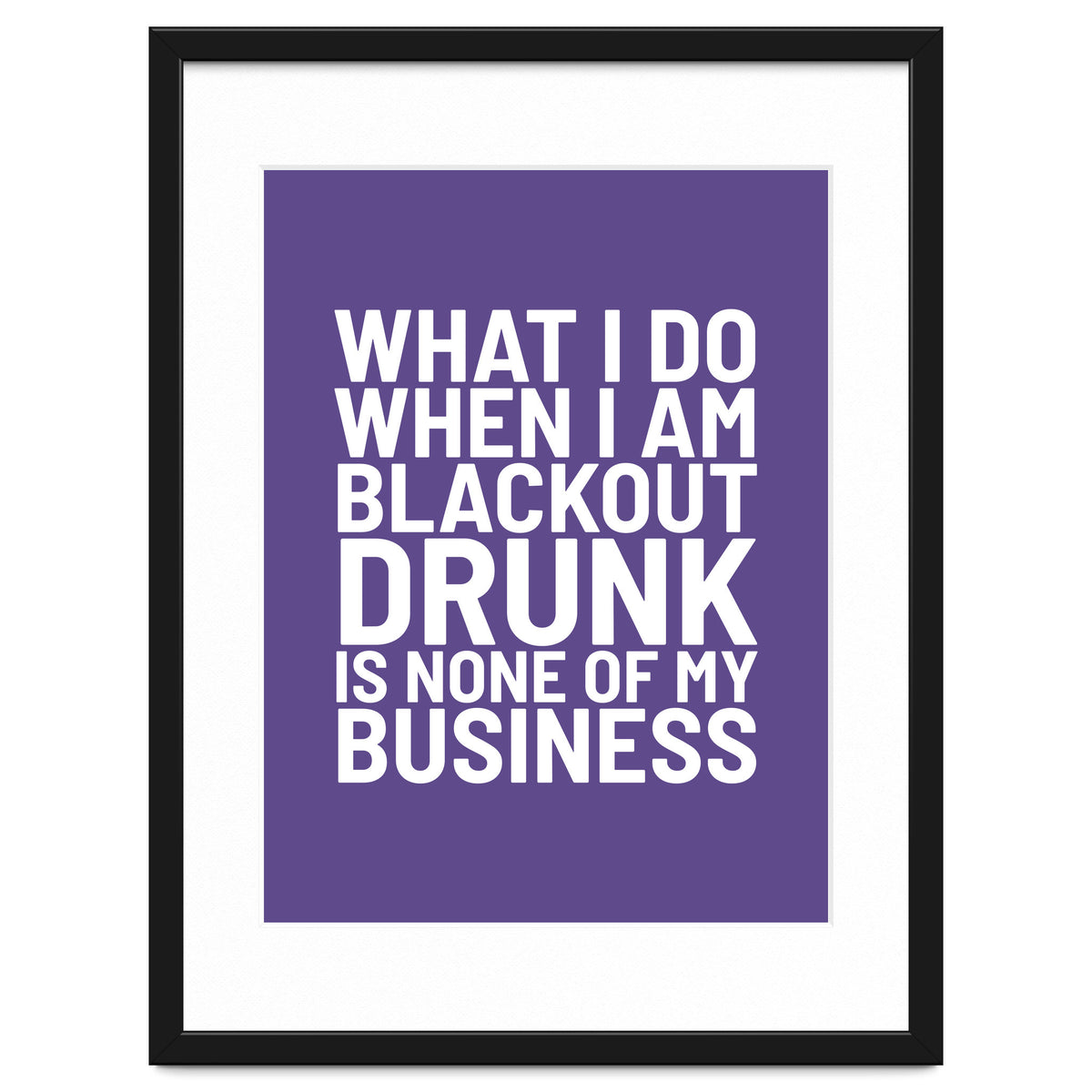 What I Do When I Am Blackout Drunk Is None Of My Business Ultra Violet