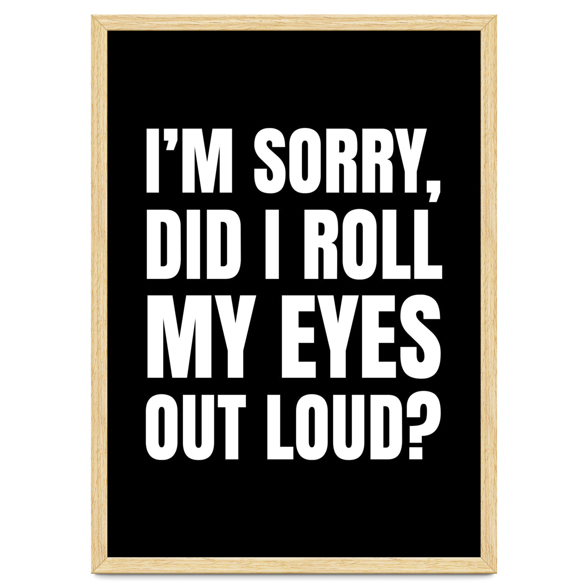 I'm Sorry Did I Roll My Eyes Out Loud Black