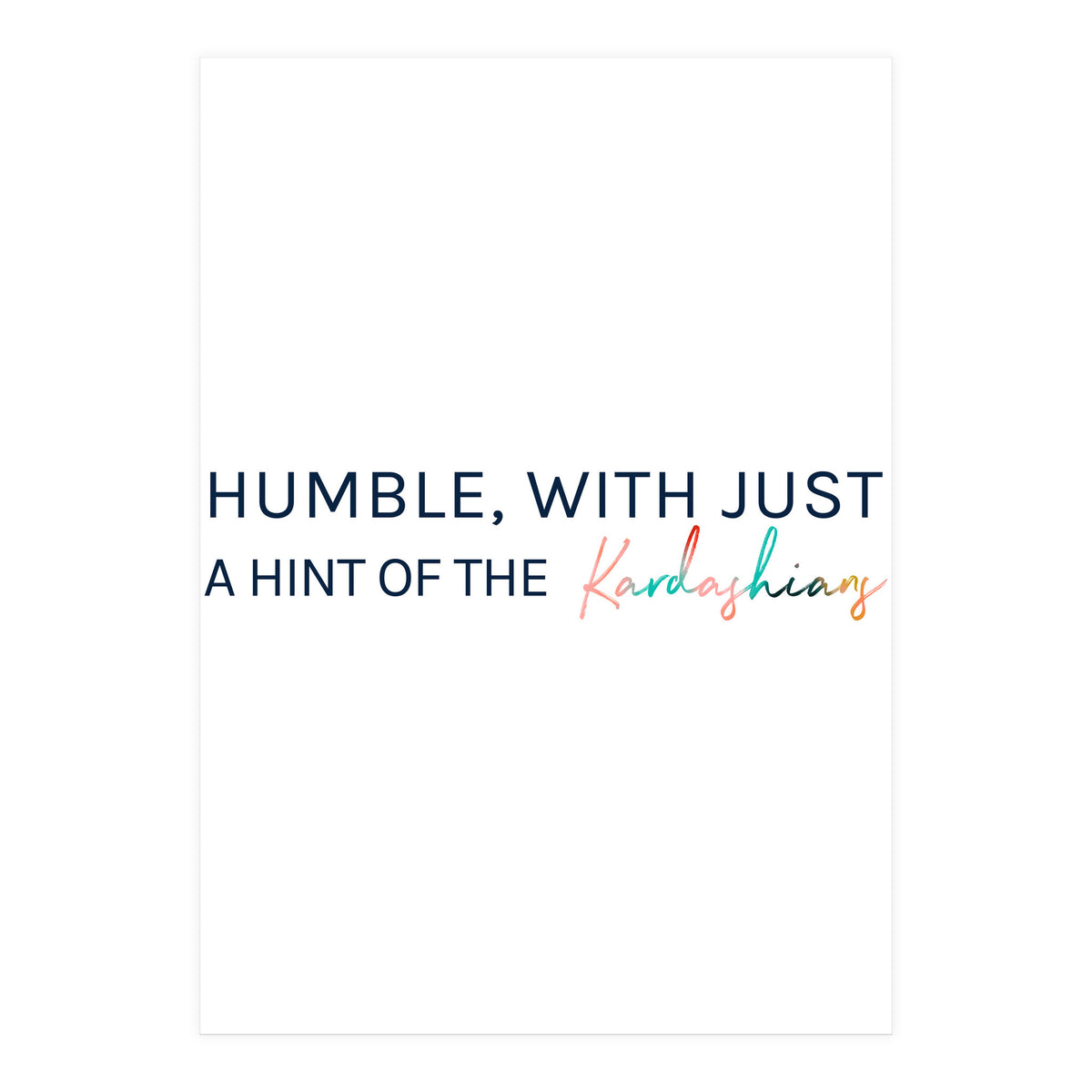 Humble, With Just A Hint Of The Kardashians (Print Only)
