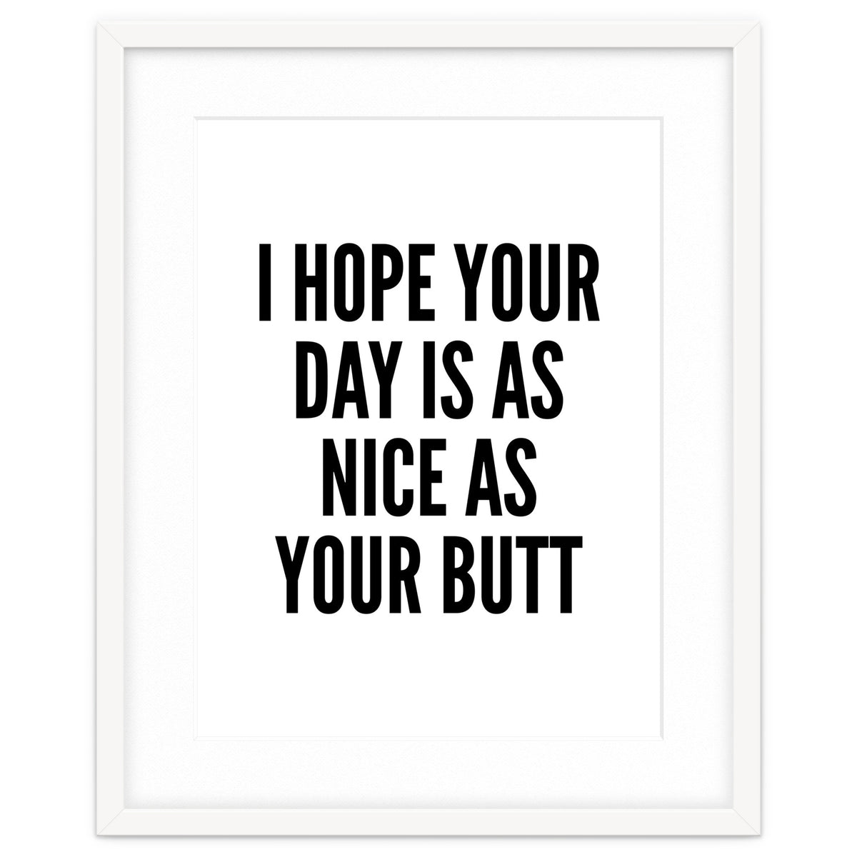 I Hope Your Day Is As Nice As Your Butt